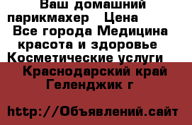 Ваш домашний парикмахер › Цена ­ 300 - Все города Медицина, красота и здоровье » Косметические услуги   . Краснодарский край,Геленджик г.